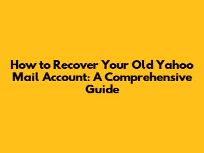 How to Recover Your Old Yahoo Mail Account: A Comprehensive Guide