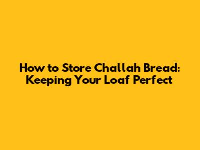 How to Store Challah Bread: Keeping Your Loaf Perfect