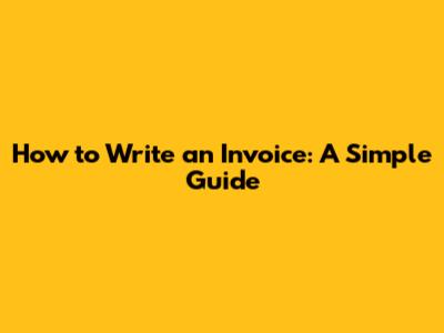 How to Write an Invoice: A Simple Guide
