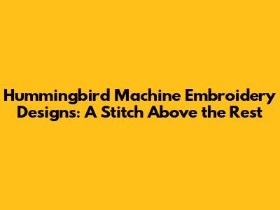 Hummingbird Machine Embroidery Designs: A Stitch Above the Rest