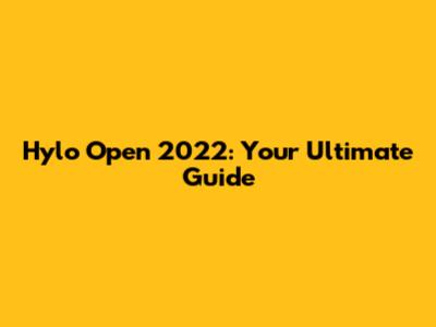 Hylo Open 2022: Your Ultimate Guide