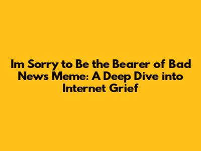 I'm Sorry to Be the Bearer of Bad News Meme: A Deep Dive into Internet Grief