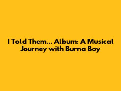 I Told Them... Album: A Musical Journey with Burna Boy