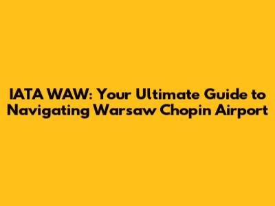 IATA WAW: Your Ultimate Guide to Navigating Warsaw Chopin Airport