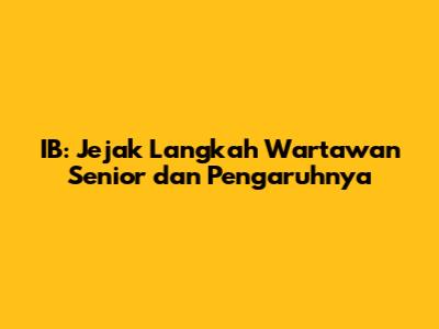 IB: Jejak Langkah Wartawan Senior dan Pengaruhnya