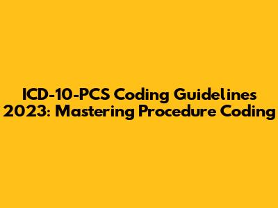 ICD-10-PCS Coding Guidelines 2023: Mastering Procedure Coding