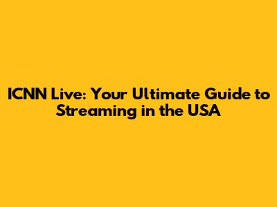 ICNN Live: Your Ultimate Guide to Streaming in the USA