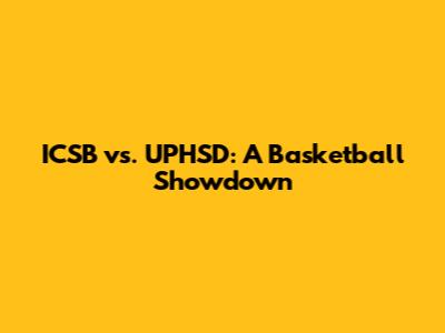ICSB vs. UPHSD: A Basketball Showdown