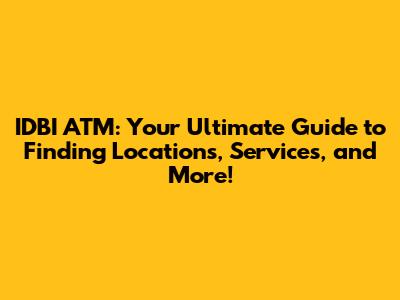 IDBI ATM: Your Ultimate Guide to Finding Locations, Services, and More!
