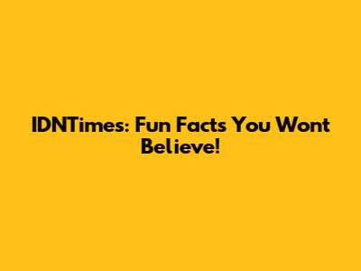 IDNTimes: Fun Facts You Won't Believe!