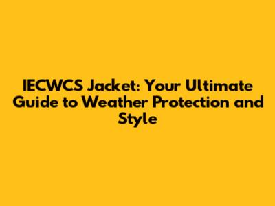IECWCS Jacket: Your Ultimate Guide to Weather Protection and Style