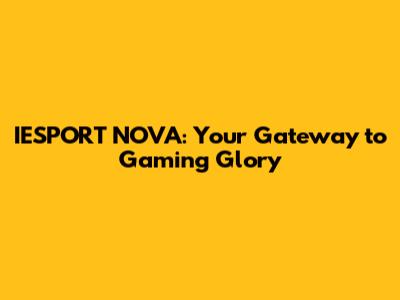 IESPORT NOVA: Your Gateway to Gaming Glory