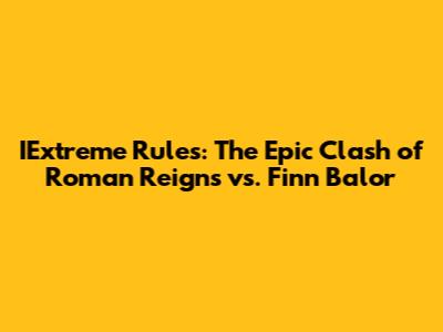 IExtreme Rules: The Epic Clash of Roman Reigns vs. Finn Balor