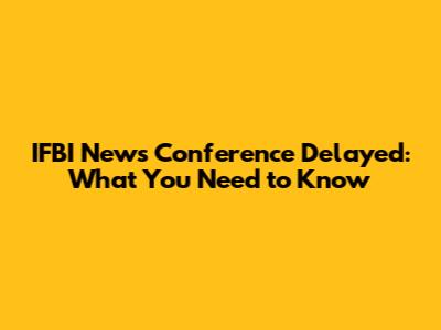 IFBI News Conference Delayed: What You Need to Know