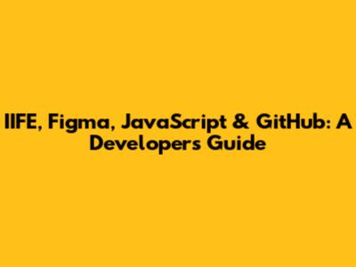 IIFE, Figma, JavaScript & GitHub: A Developer's Guide
