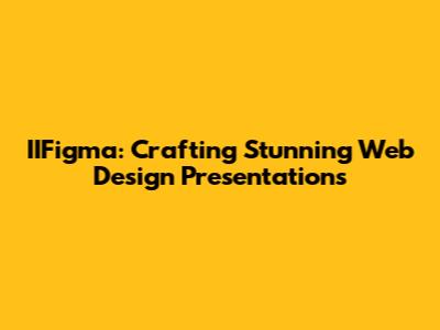 IIFigma: Crafting Stunning Web Design Presentations