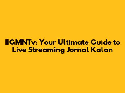 IIGMNTv: Your Ultimate Guide to Live Streaming Jornal Kalan