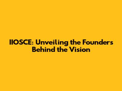 IIOSCE: Unveiling the Founders Behind the Vision