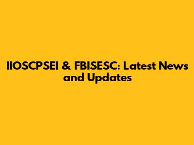 IIOSCPSEI & FBISESC: Latest News and Updates