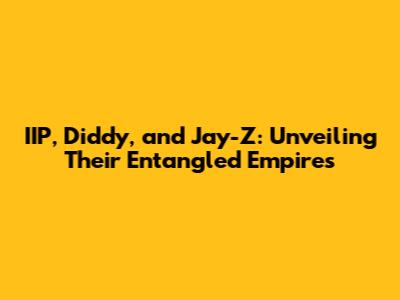 IIP, Diddy, and Jay-Z: Unveiling Their Entangled Empires