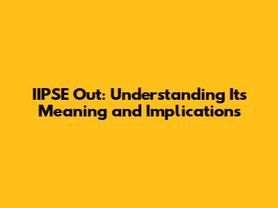 IIPSE Out: Understanding Its Meaning and Implications