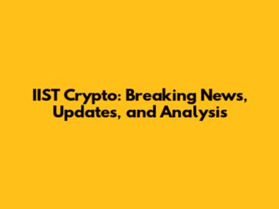 IIST Crypto: Breaking News, Updates, and Analysis