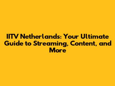 IITV Netherlands: Your Ultimate Guide to Streaming, Content, and More
