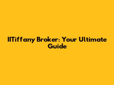 IITiffany Broker: Your Ultimate Guide