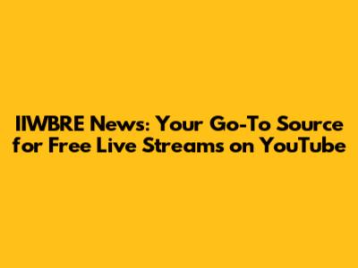 IIWBRE News: Your Go-To Source for Free Live Streams on YouTube