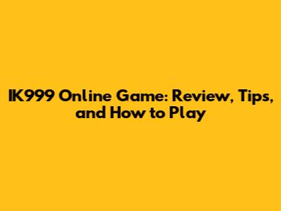 IK999 Online Game: Review, Tips, and How to Play