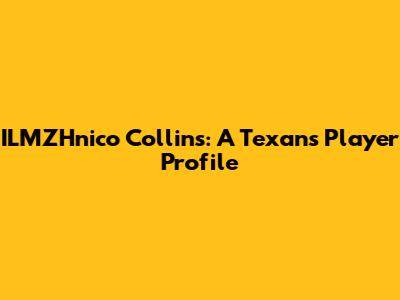 ILMZHnico Collins: A Texans Player Profile
