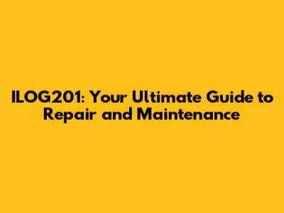 ILOG201: Your Ultimate Guide to Repair and Maintenance