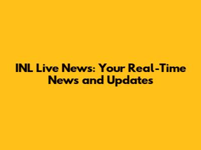 INL Live News: Your Real-Time News and Updates