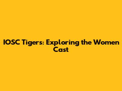 IOSC Tigers: Exploring the Women Cast
