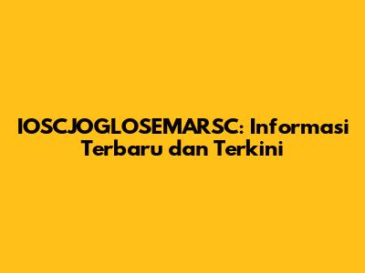 IOSCJOGLOSEMARSC: Informasi Terbaru dan Terkini