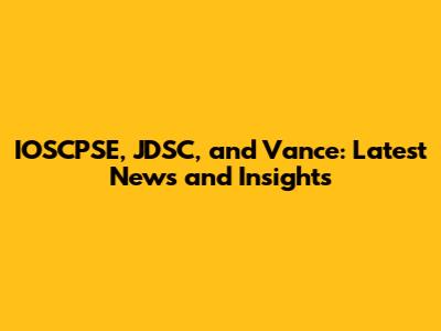 IOSCPSE, JDSC, and Vance: Latest News and Insights