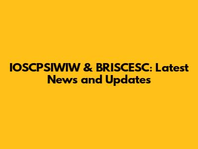 IOSCPSIWIW & BRISCESC: Latest News and Updates