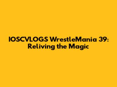 IOSCVLOGS WrestleMania 39: Reliving the Magic