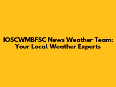 IOSCWMBFSC News Weather Team: Your Local Weather Experts