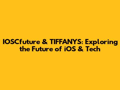 IOSCfuture & TIFFANYS: Exploring the Future of iOS & Tech
