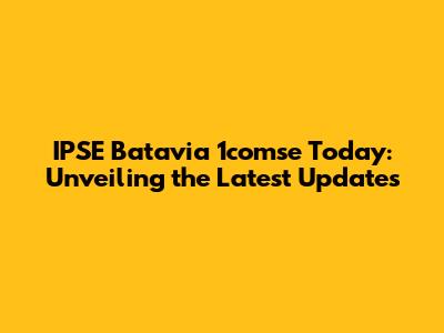 IPSE Batavia 1comse Today: Unveiling the Latest Updates