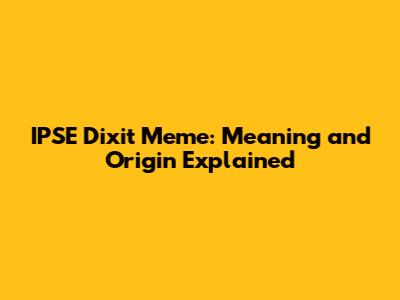 IPSE Dixit Meme: Meaning and Origin Explained