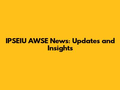 IPSEIU AWSE News: Updates and Insights