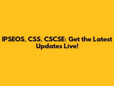 IPSEOS, CSS, CSCSE: Get the Latest Updates Live!