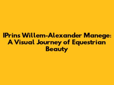 IPrins Willem-Alexander Manege: A Visual Journey of Equestrian Beauty
