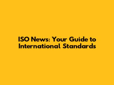 ISO News: Your Guide to International Standards