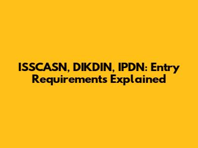 ISSCASN, DIKDIN, IPDN: Entry Requirements Explained