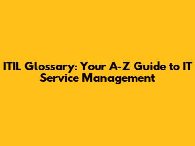 ITIL Glossary: Your A-Z Guide to IT Service Management