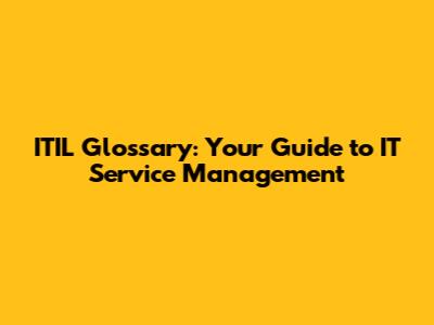 ITIL Glossary: Your Guide to IT Service Management