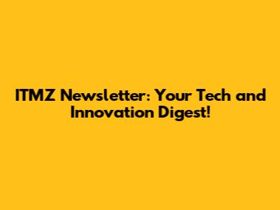 ITMZ Newsletter: Your Tech and Innovation Digest!